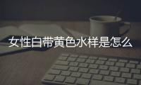 女性白带黄色水样是怎么回事