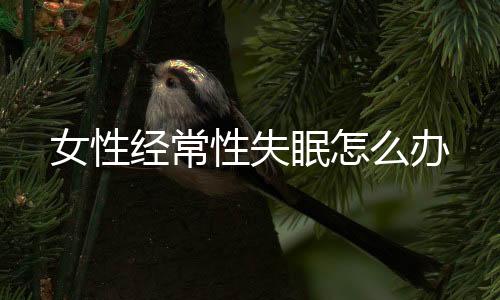 女性经常性失眠怎么办