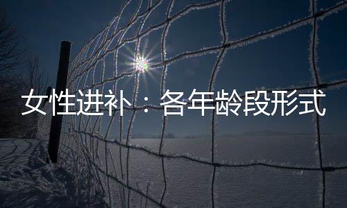 女性进补：各年龄段形式不同