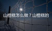 山楂糕怎么做？山楂糕的做法