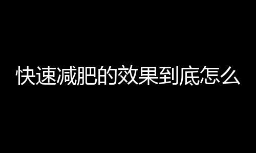 快速减肥的效果到底怎么样呢？