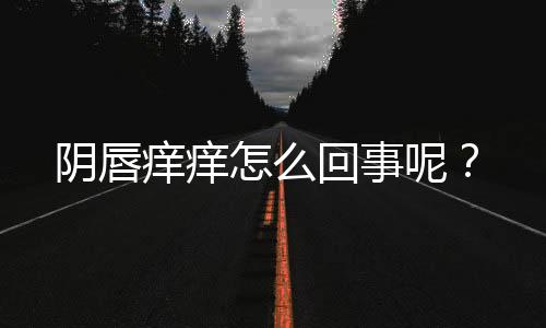 阴唇痒痒怎么回事呢？