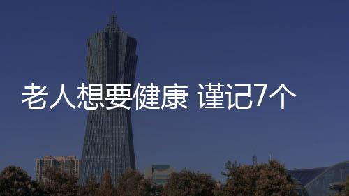 老人想要健康 谨记7个数字