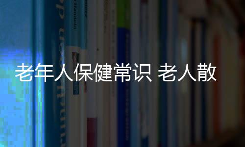 老年人保健常识 老人散步有讲究