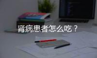 肾病患者怎么吃？