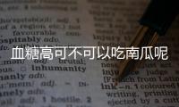 血糖高可不可以吃南瓜呢