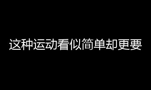 这种运动看似简单却更要用心做