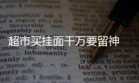 超市买挂面千万要留神 不同品种挂面看清不同的字