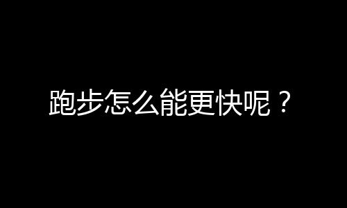 跑步怎么能更快呢？