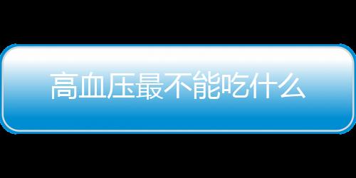 高血压最不能吃什么