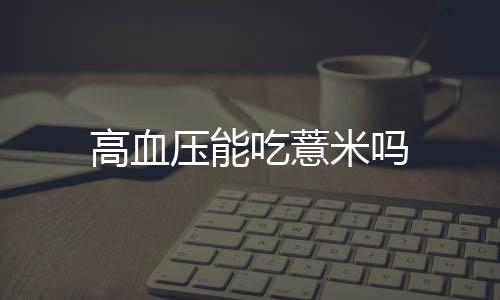 高血压能吃薏米吗