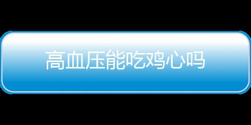 高血压能吃鸡心吗