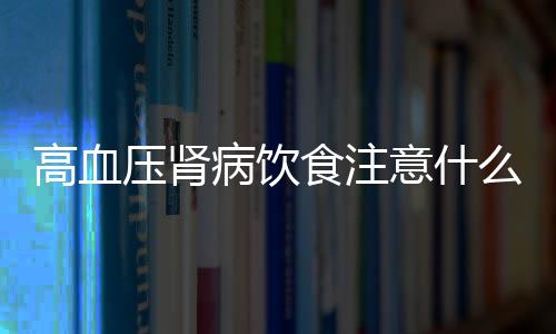 高血压肾病饮食注意什么呢