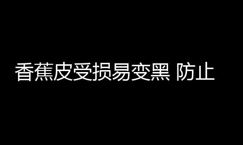 香蕉皮受损易变黑 防止香蕉黑变小秘诀