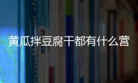 黄瓜拌豆腐干都有什么营养成分？