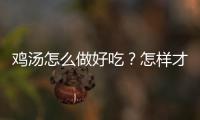 鸡汤怎么做好吃？怎样才能让鸡汤味道鲜美