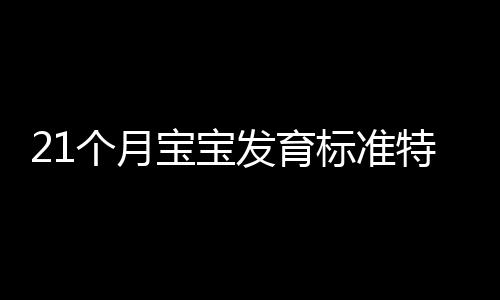 21个月宝宝发育标准特点